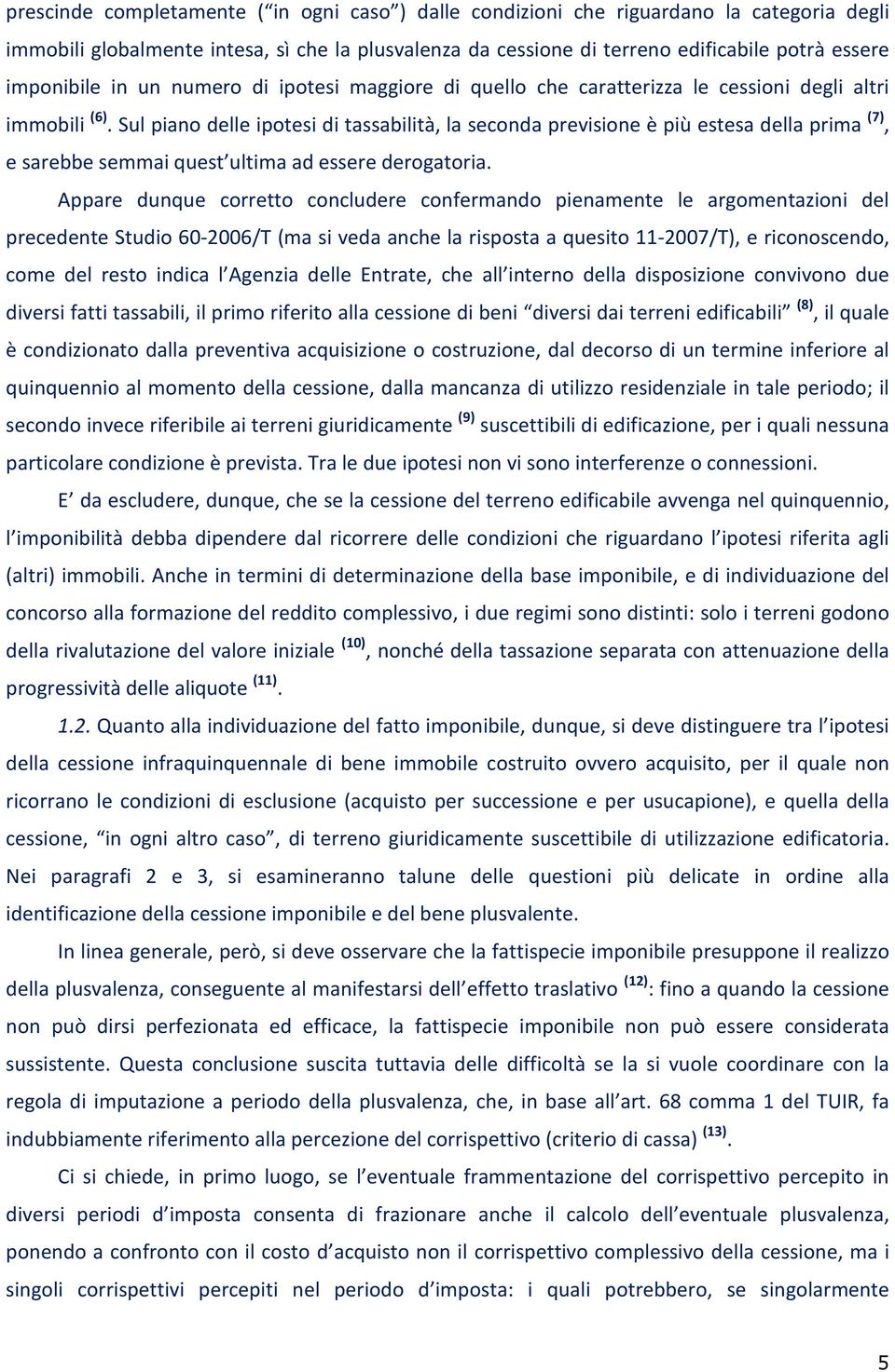 Sul piano delle ipotesi di tassabilità, la seconda previsione è più estesa della prima (7), e sarebbe semmai quest ultima ad essere derogatoria.