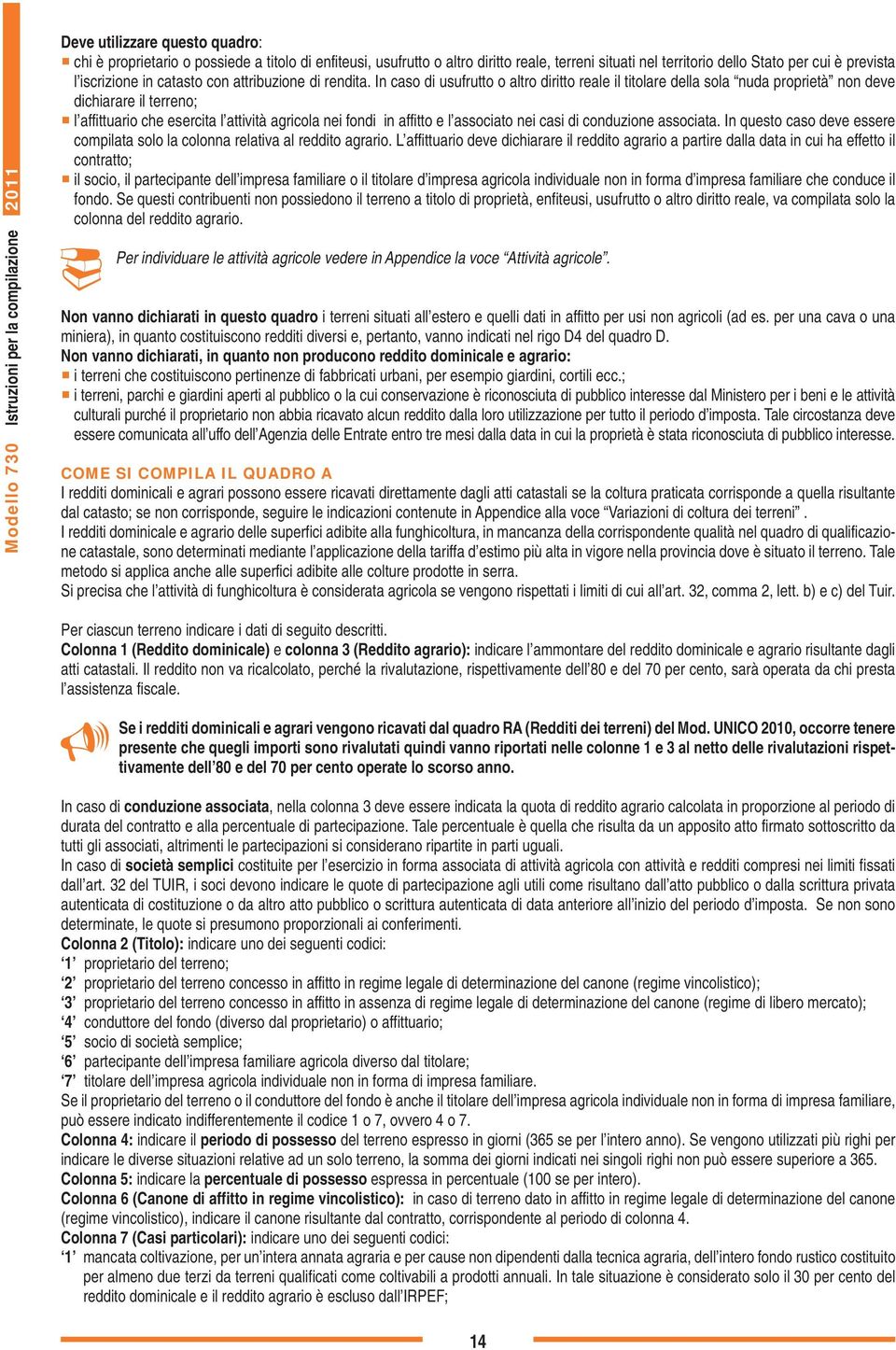 In caso di usufrutto o altro diritto reale il titolare della sola nuda proprietà non deve dichiarare il terreno; l affittuario che esercita l attività agricola nei fondi in affitto e l associato nei