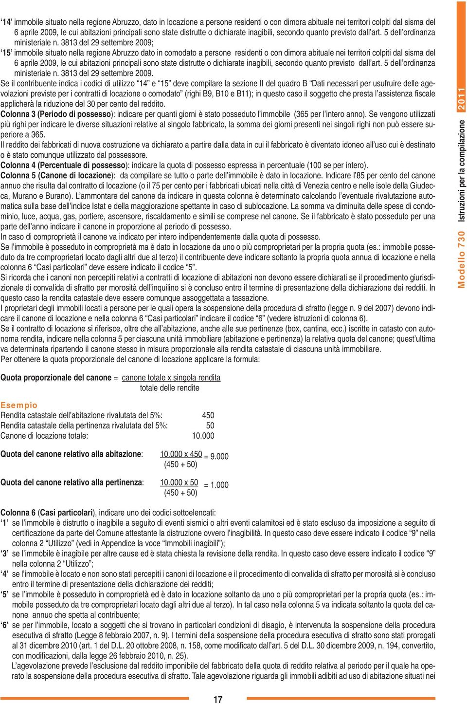 3813 del 29 settembre 2009; 15 immobile situato nella regione Abruzzo dato in comodato a persone residenti o con dimora abituale nei territori colpiti dal sisma del 6 aprile 2009, le cui abitazioni