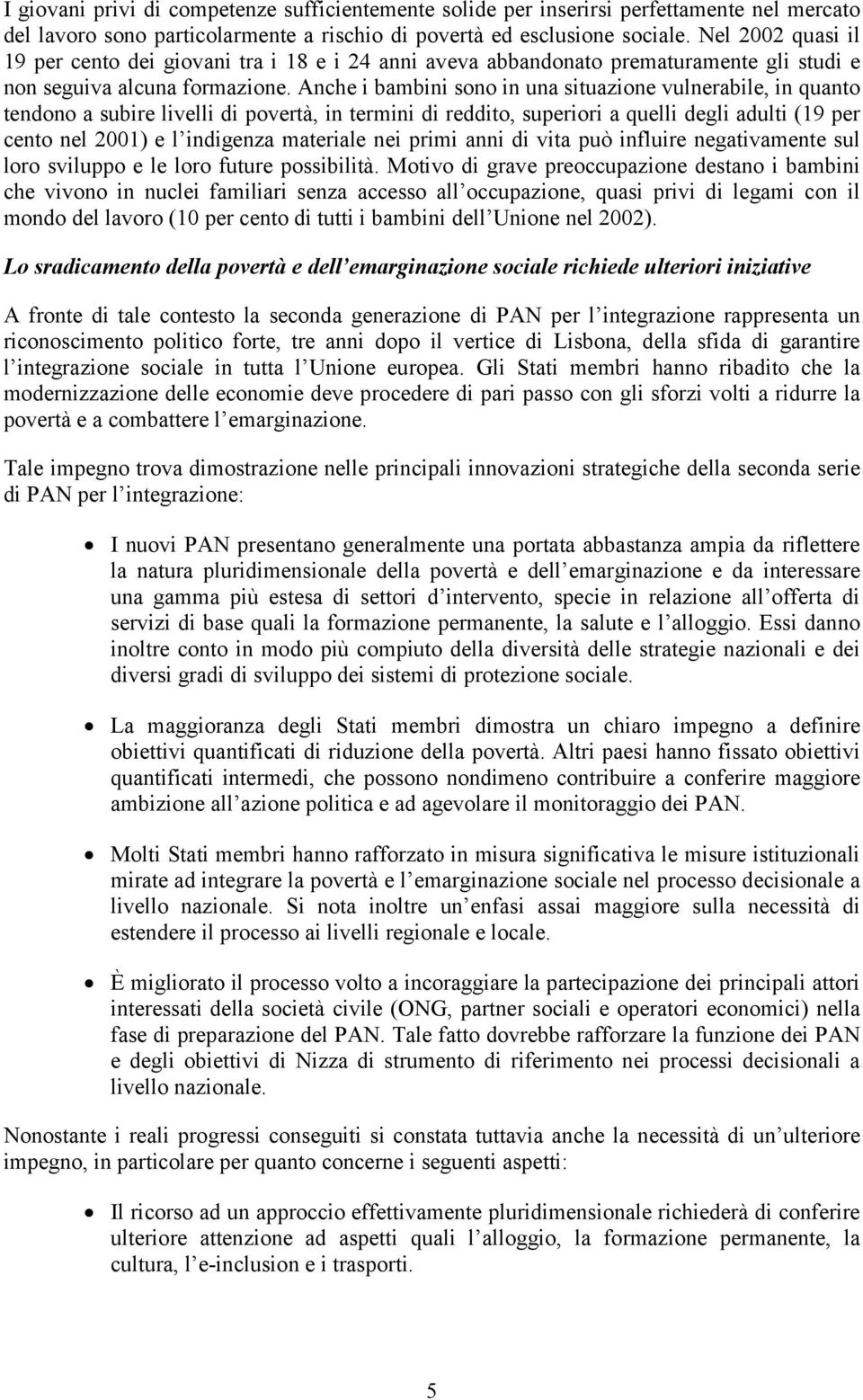 Anche i bambini sono in una situazione vulnerabile, in quanto tendono a subire livelli di povertà, in termini di reddito, superiori a quelli degli adulti (19 per cento nel 2001) e l indigenza