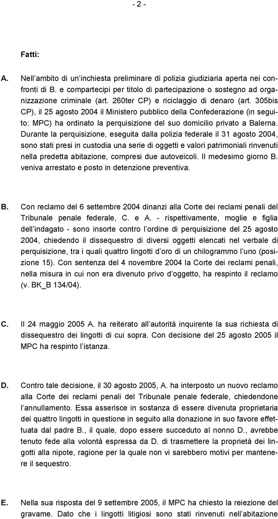 Durante la perquisizione, eseguita dalla polizia federale il 31 agosto 2004, sono stati presi in custodia una serie di oggetti e valori patrimoniali rinvenuti nella predetta abitazione, compresi due