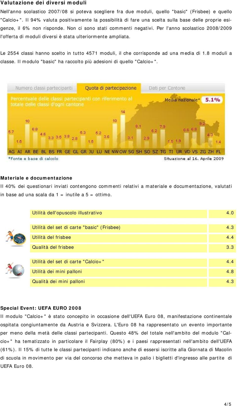 Per l'anno scolastico 2008/2009 l'offerta di moduli diversi è stata ulteriormente ampliata. Le 2554 classi hanno scelto in tutto 4571 moduli, il che corrisponde ad una media di 1.8 moduli a classe.