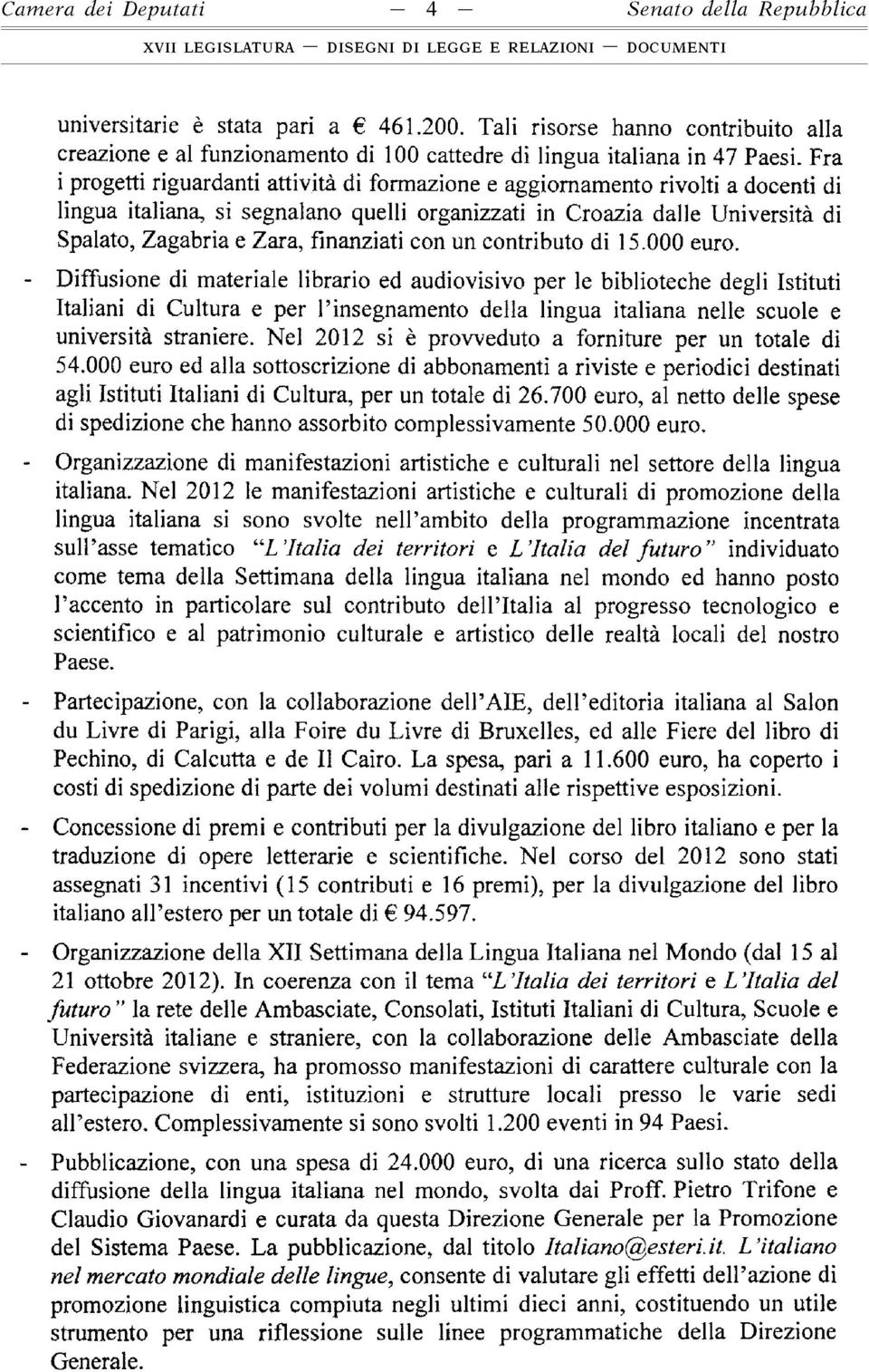 Fra i progetti riguardanti attività di formazione e aggiornamento rivolti a docenti di lingua italiana, si segnalano quelli organizzati in Croazia dalle Università di Spalato, Zagabria e Zara,