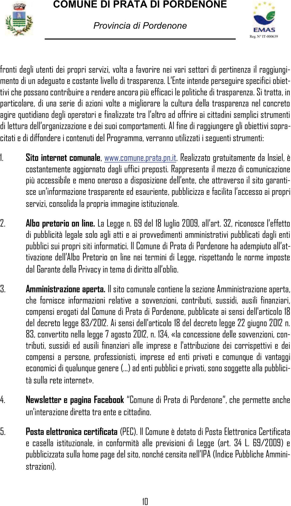 Si tratta, in particolare, di una serie di azioni volte a migliorare la cultura della trasparenza nel concreto agire quotidiano degli operatori e finalizzate tra l altro ad offrire ai cittadini