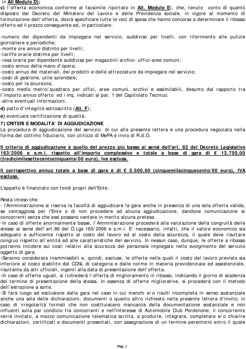 spesa che hanno concorso a determinare il ribasso offerto ed il prezzo conseguente ed, in particolare: -numero dei dipendenti da impiegare nel servizio, suddiviso per livelli, con riferimento alle