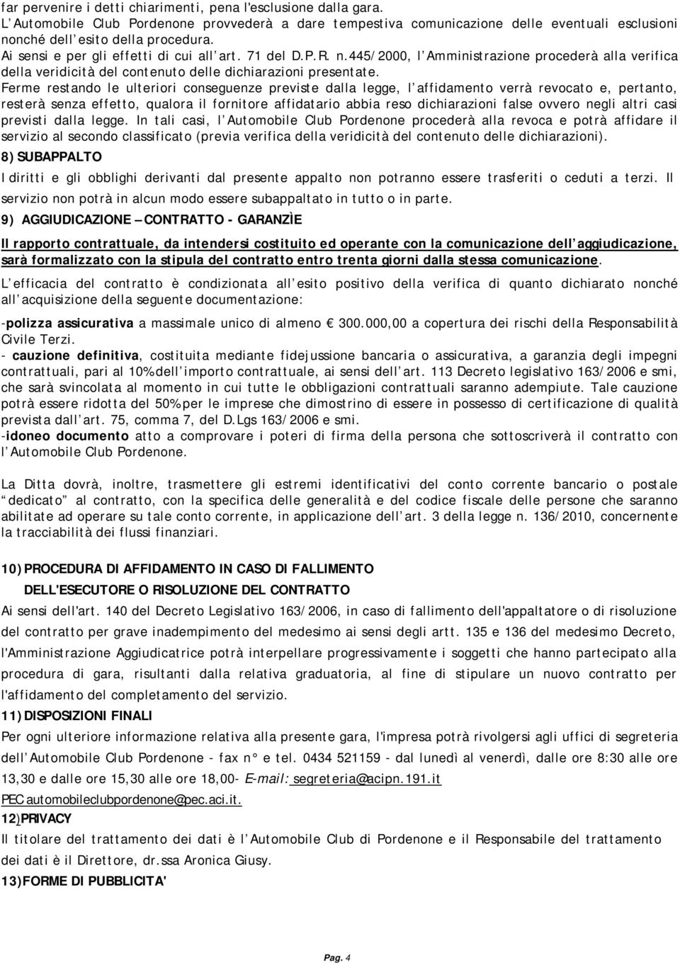 Ferme restando le ulteriori conseguenze previste dalla legge, l affidamento verrà revocato e, pertanto, resterà senza effetto, qualora il fornitore affidatario abbia reso dichiarazioni false ovvero