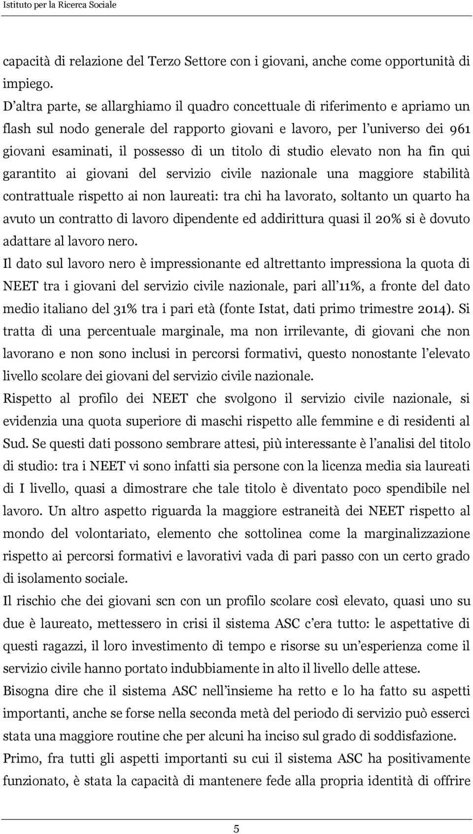 titolo di studio elevato non ha fin qui garantito ai giovani del servizio civile nazionale una maggiore stabilità contrattuale rispetto ai non laureati: tra chi ha lavorato, soltanto un quarto ha