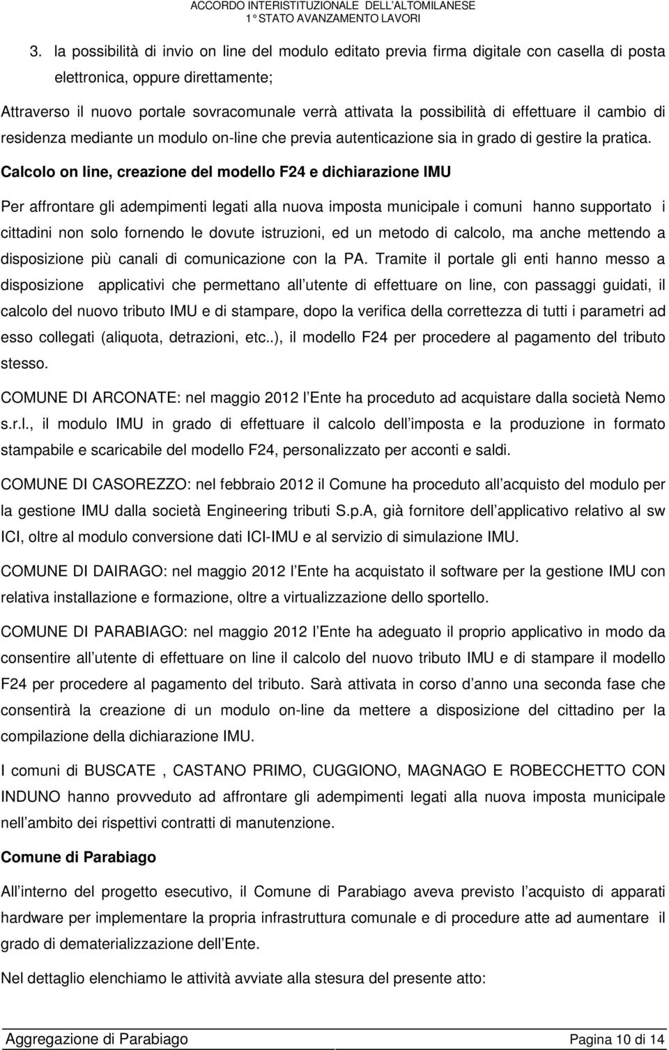 Calcolo on line, creazione del modello F24 e dichiarazione IMU Per affrontare gli adempimenti legati alla nuova imposta municipale i comuni hanno supportato i cittadini non solo fornendo le dovute