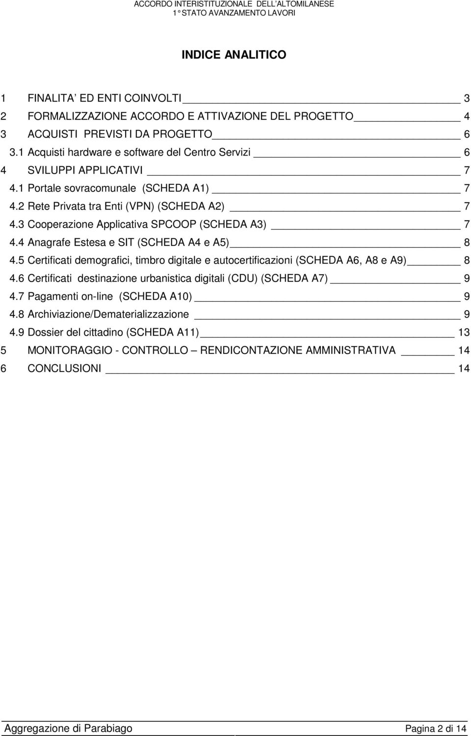 3 Cooperazione Applicativa SPCOOP (SCHEDA A3) 7 4.4 Anagrafe Estesa e SIT (SCHEDA A4 e A5) 8 4.5 Certificati demografici, timbro digitale e autocertificazioni (SCHEDA A6, A8 e A9) 8 4.