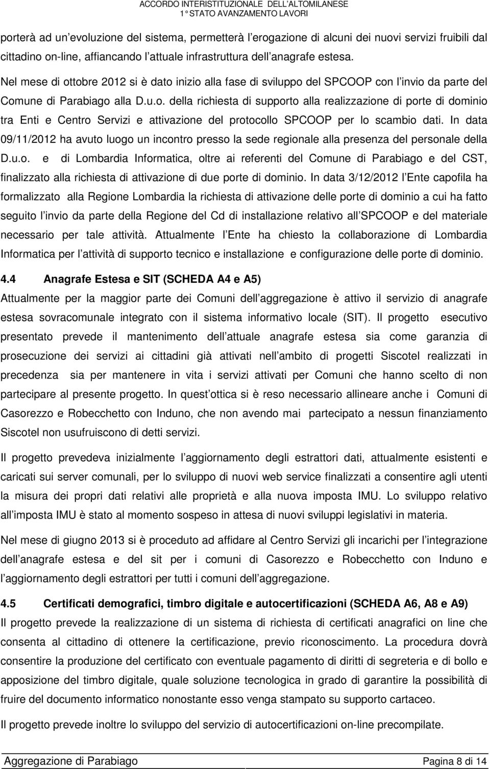 In data 09/11/2012 ha avuto luogo un incontro presso la sede regionale alla presenza del personale della D.u.o. e di Lombardia Informatica, oltre ai referenti del Comune di Parabiago e del CST, finalizzato alla richiesta di attivazione di due porte di dominio.