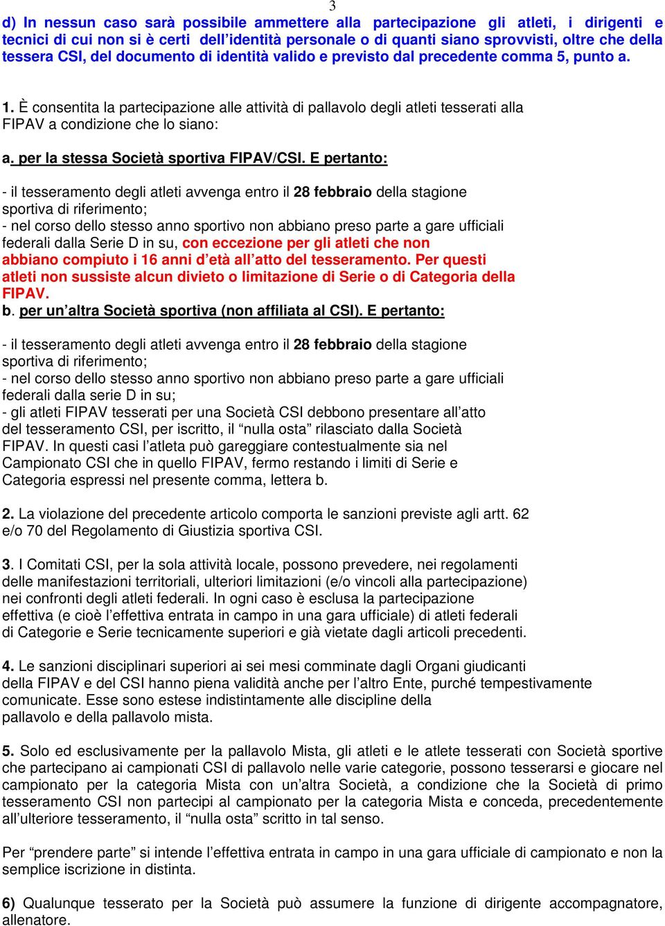 È consentita la partecipazione alle attività di pallavolo degli atleti tesserati alla FIPAV a condizione che lo siano: a. per la stessa Società sportiva FIPAV/CSI.