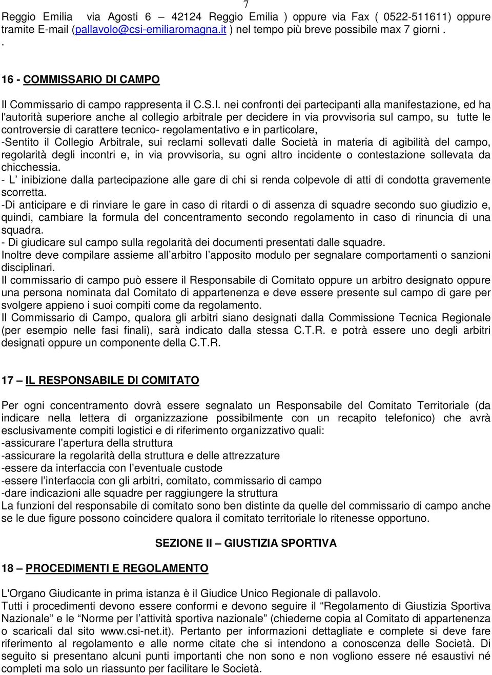 SARIO DI CAMPO Il Commissario di campo rappresenta il C.S.I. nei confronti dei partecipanti alla manifestazione, ed ha l'autorità superiore anche al collegio arbitrale per decidere in via provvisoria