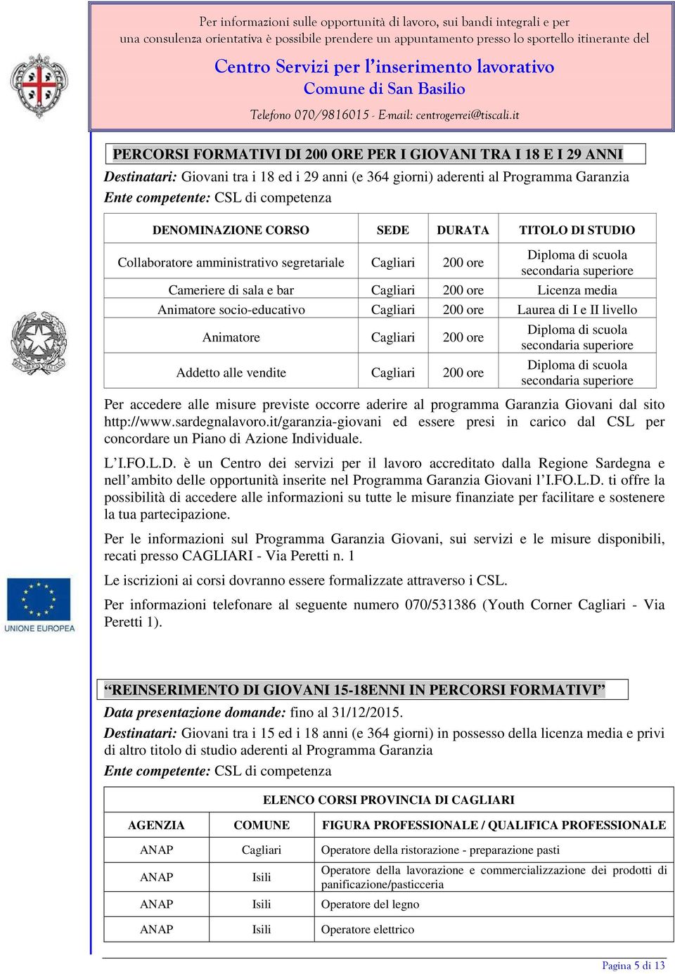 media Animatore socio-educativo Cagliari 200 ore Laurea di I e II livello Animatore Cagliari 200 ore Addetto alle vendite Cagliari 200 ore Diploma di scuola secondaria superiore Diploma di scuola