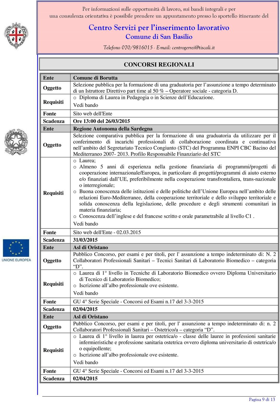 Fonte Sito web dell'ente Scadenza Ore 13:00 del 26/03/2015 Ente Regione Autonoma della Sardegna Selezione comparativa pubblica per la formazione di una graduatoria da utilizzare per il conferimento