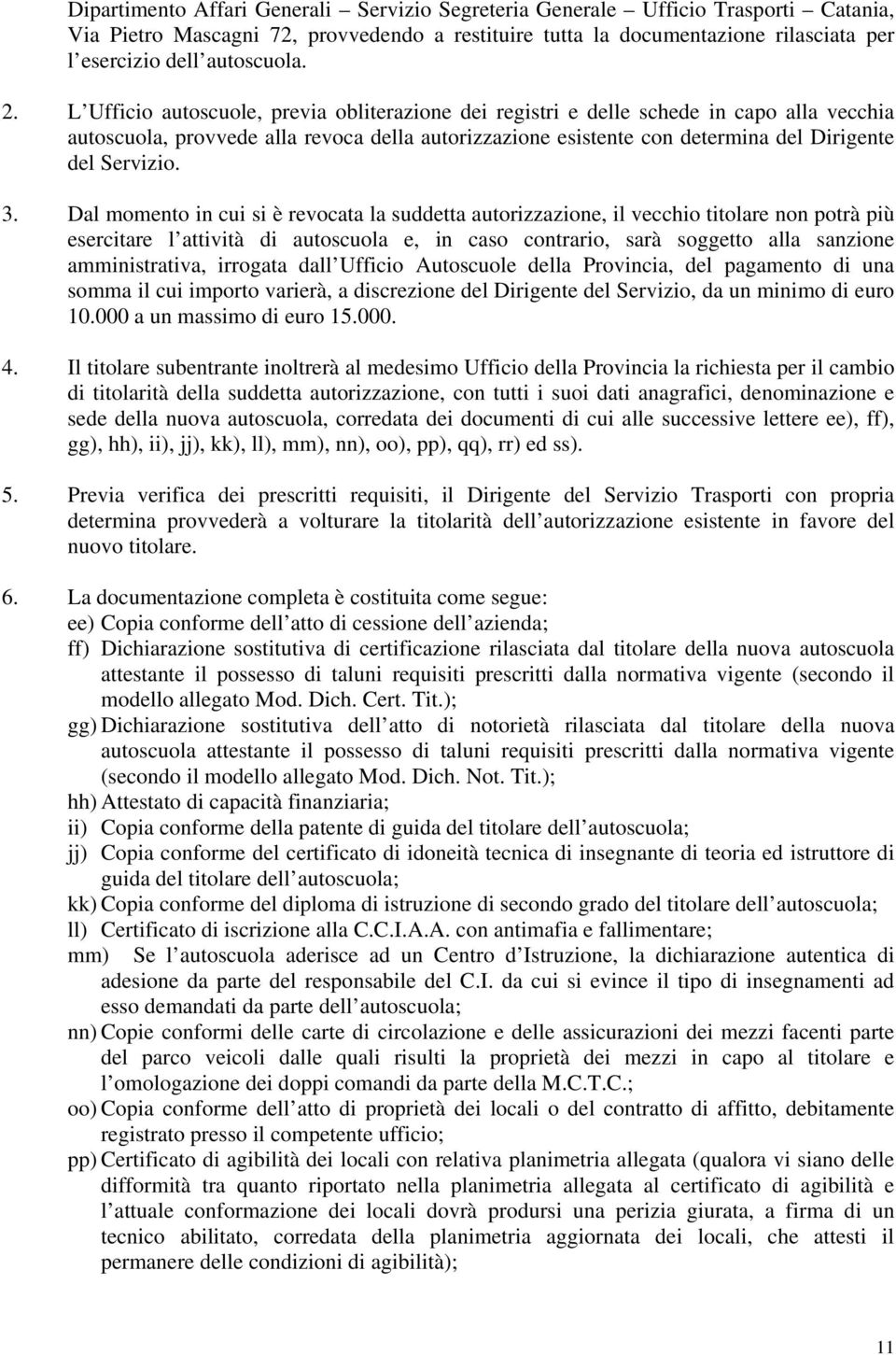 L Ufficio autoscuole, previa obliterazione dei registri e delle schede in capo alla vecchia autoscuola, provvede alla revoca della autorizzazione esistente con determina del Dirigente del Servizio. 3.