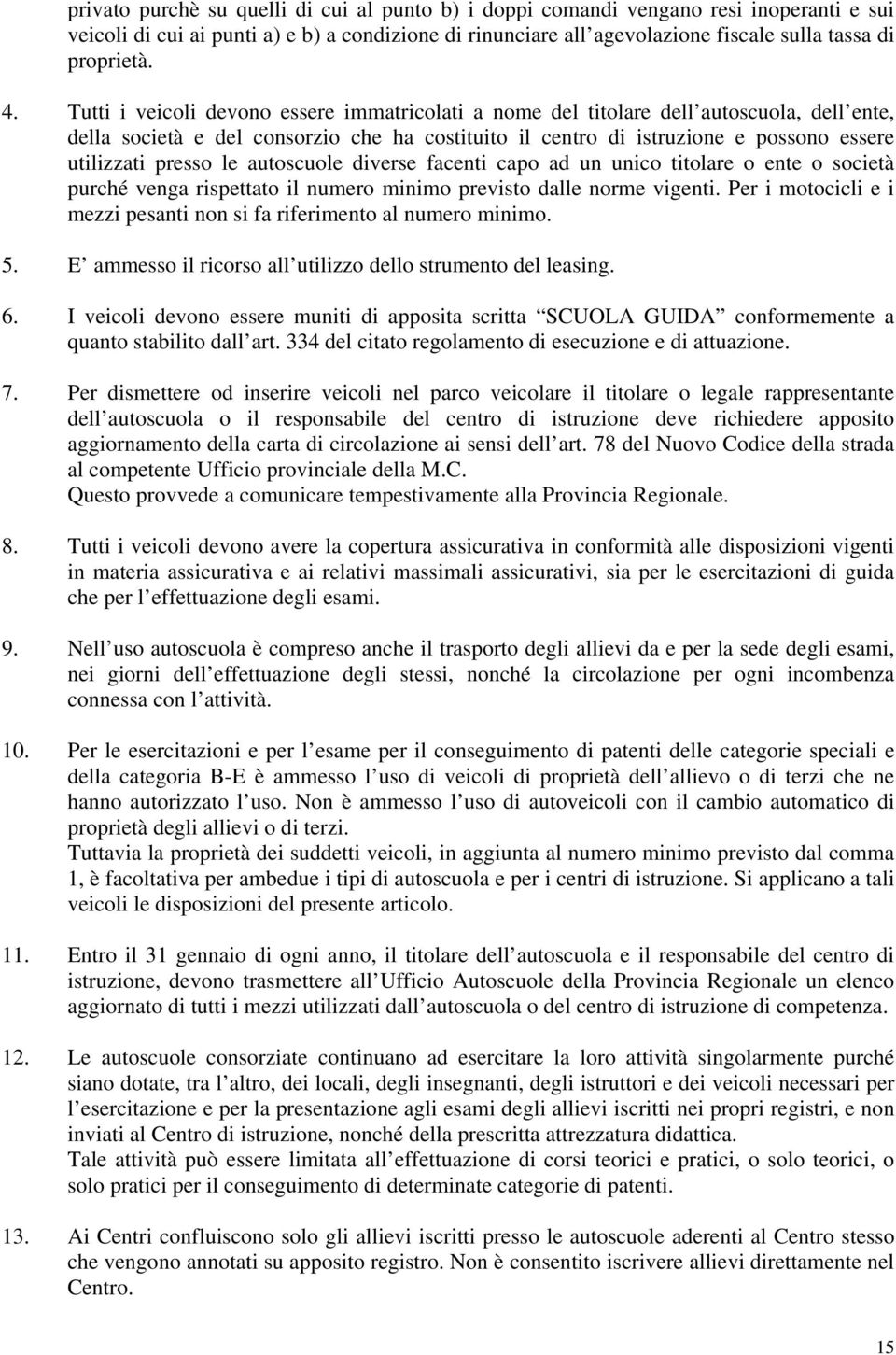 presso le autoscuole diverse facenti capo ad un unico titolare o ente o società purché venga rispettato il numero minimo previsto dalle norme vigenti.