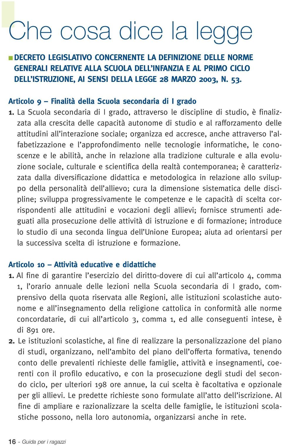 La Scuola secondaria di I grado, attraverso le discipline di studio, è finalizzata alla crescita delle capacità autonome di studio e al rafforzamento delle attitudini all interazione sociale;