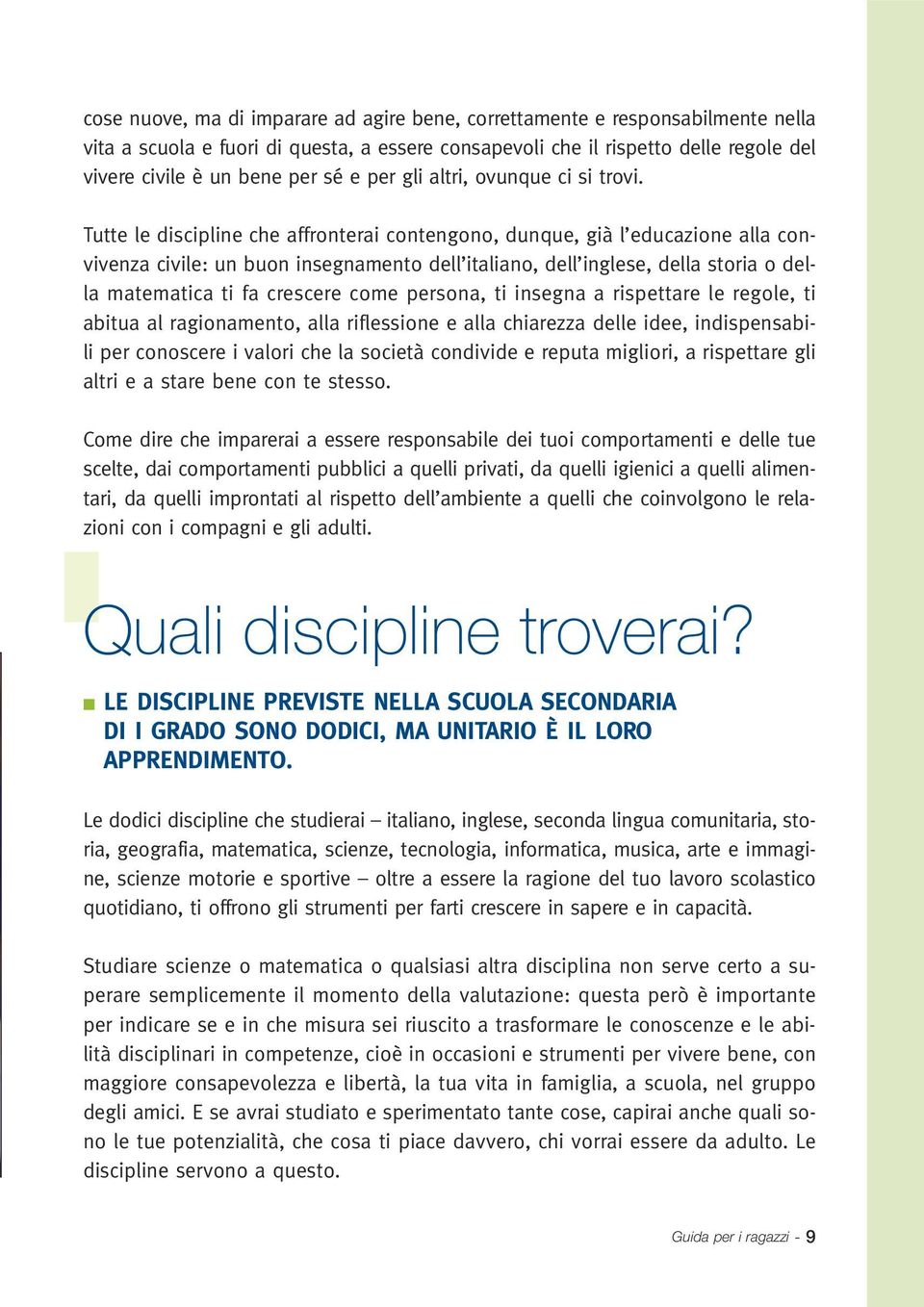 Tutte le discipline che affronterai contengono, dunque, già l educazione alla convivenza civile: un buon insegnamento dell italiano, dell inglese, della storia o della matematica ti fa crescere come