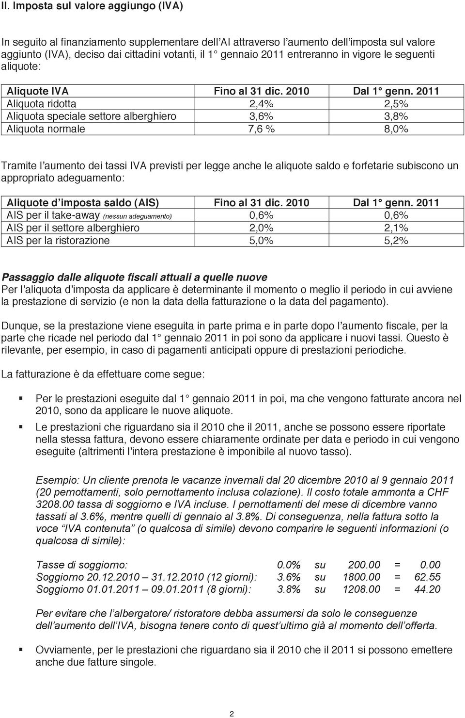 2011 Aliquota ridotta 2,4% 2,5% Aliquota speciale settore alberghiero 3,6% 3,8% Aliquota normale 7,6 % 8,0% Tramite l aumento dei tassi IVA previsti per legge anche le aliquote saldo e forfetarie