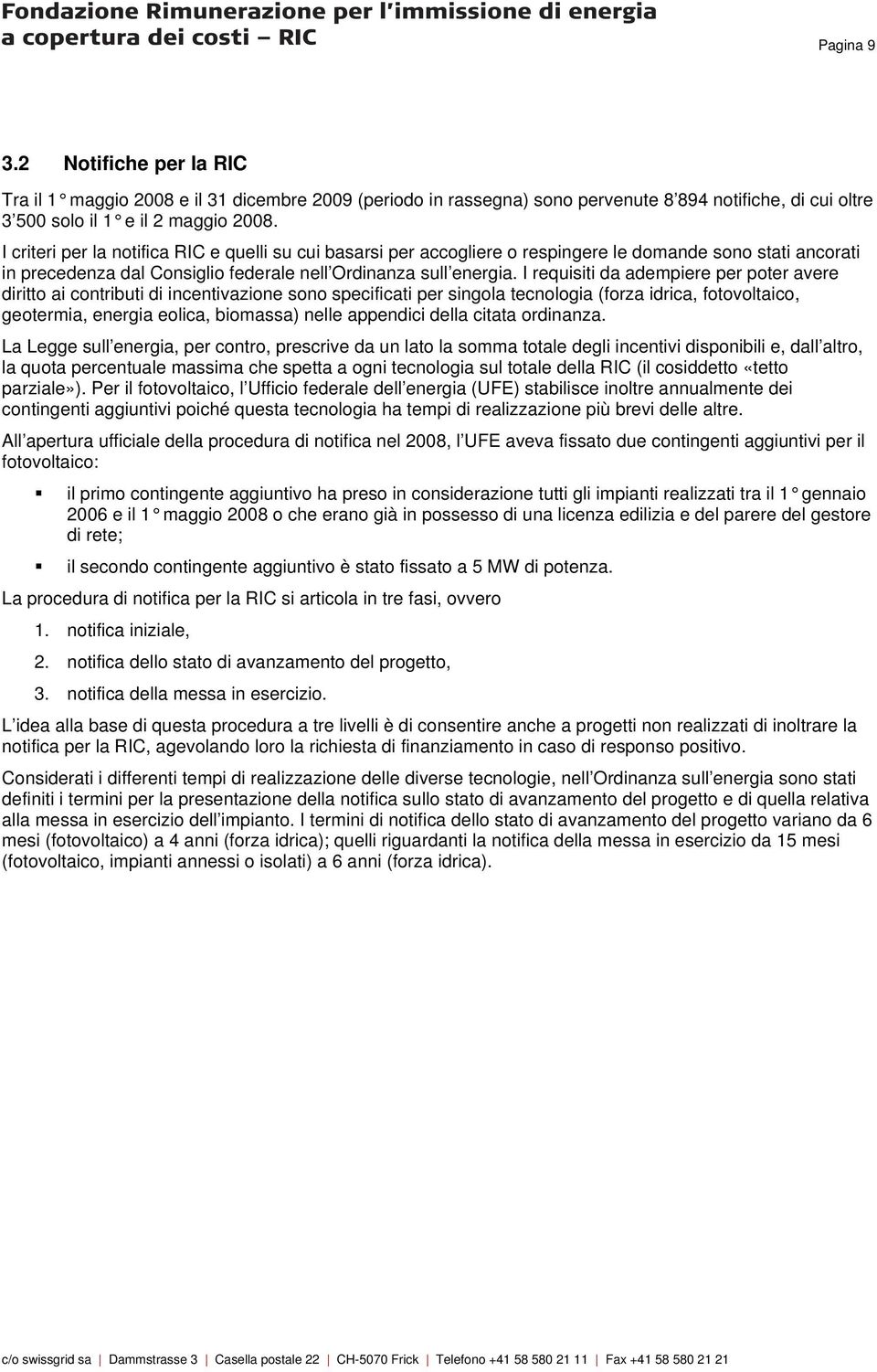 I requisiti da adempiere per poter avere diritto ai contributi di incentivazione sono specificati per singola tecnologia (forza idrica, fotovoltaico, geotermia, energia eolica, biomassa) nelle