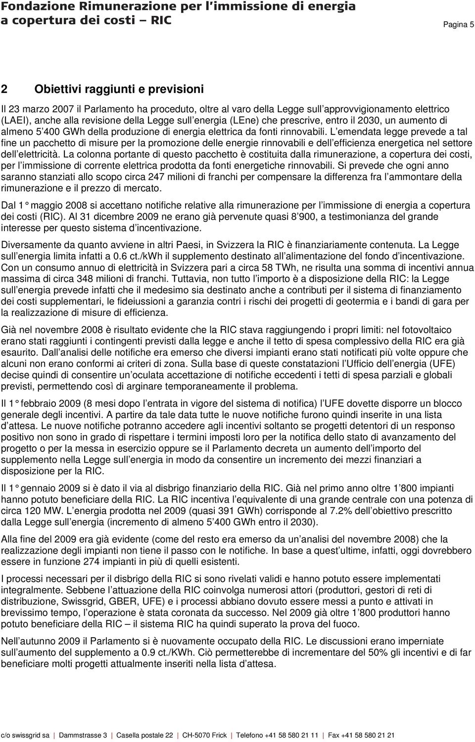 L emendata legge prevede a tal fine un pacchetto di misure per la promozione delle energie rinnovabili e dell efficienza energetica nel settore dell elettricità.