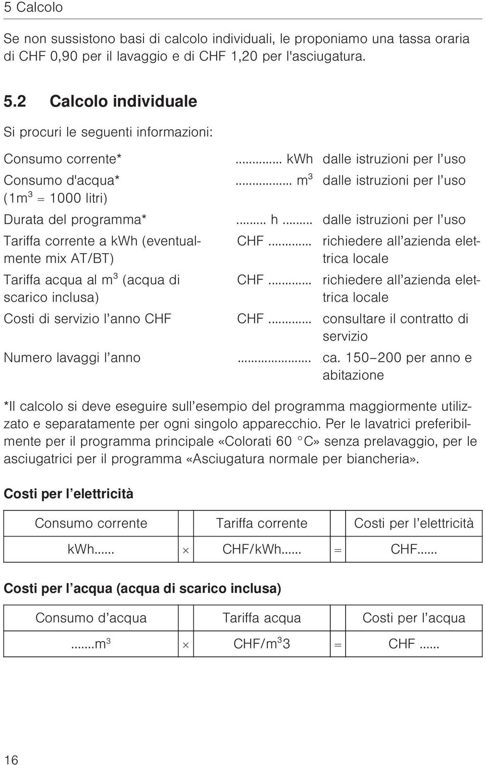 .. h... dalle istruzioni per l uso Tariffa corrente a kwh (eventualmente mix AT/BT) Tariffa acqua al m³ (acqua di scarico inclusa) CHF.