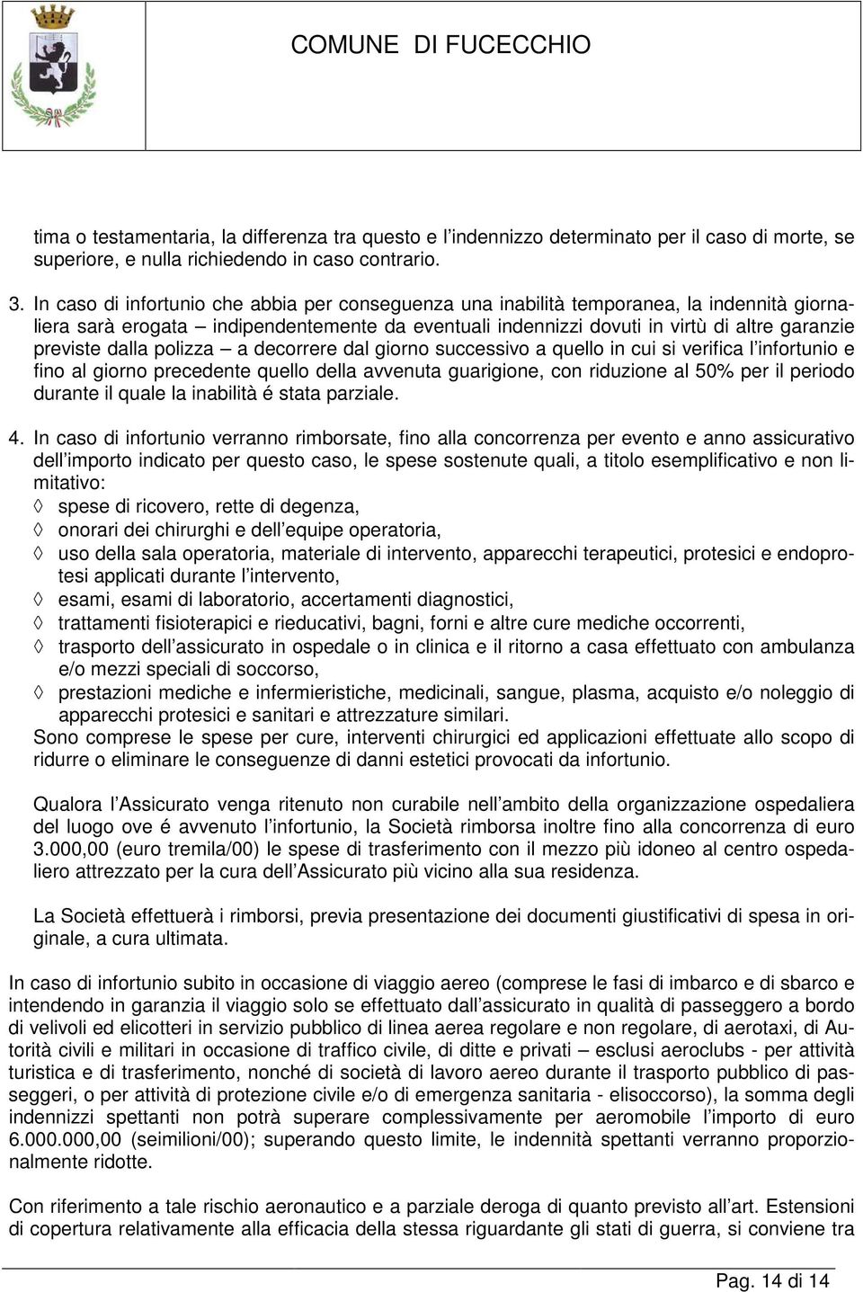 dalla polizza a decorrere dal giorno successivo a quello in cui si verifica l infortunio e fino al giorno precedente quello della avvenuta guarigione, con riduzione al 50% per il periodo durante il