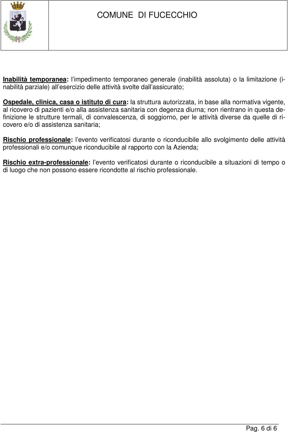 termali, di convalescenza, di soggiorno, per le attività diverse da quelle di ricovero e/o di assistenza sanitaria; Rischio professionale: l evento verificatosi durante o riconducibile allo