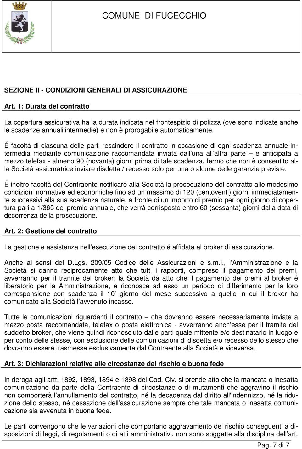 É facoltà di ciascuna delle parti rescindere il contratto in occasione di ogni scadenza annuale intermedia mediante comunicazione raccomandata inviata dall una all altra parte e anticipata a mezzo