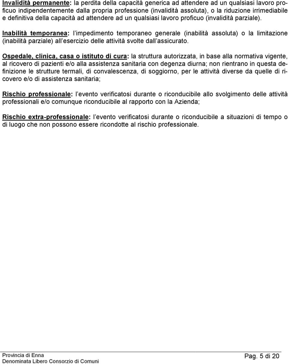 Inabilità temporanea: l impedimento temporaneo generale (inabilità assoluta) o la limitazione (inabilità parziale) all esercizio delle attività svolte dall assicurato.