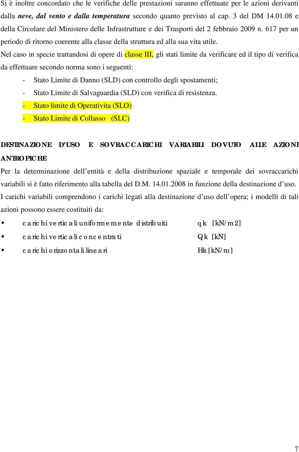 Nel caso in specie trattandosi di opere di classe III, gli stati limite da verificare ed il tipo di verifica da effettuare secondo norma sono i seguenti: - Stato Limite di Danno (SLD) con controllo