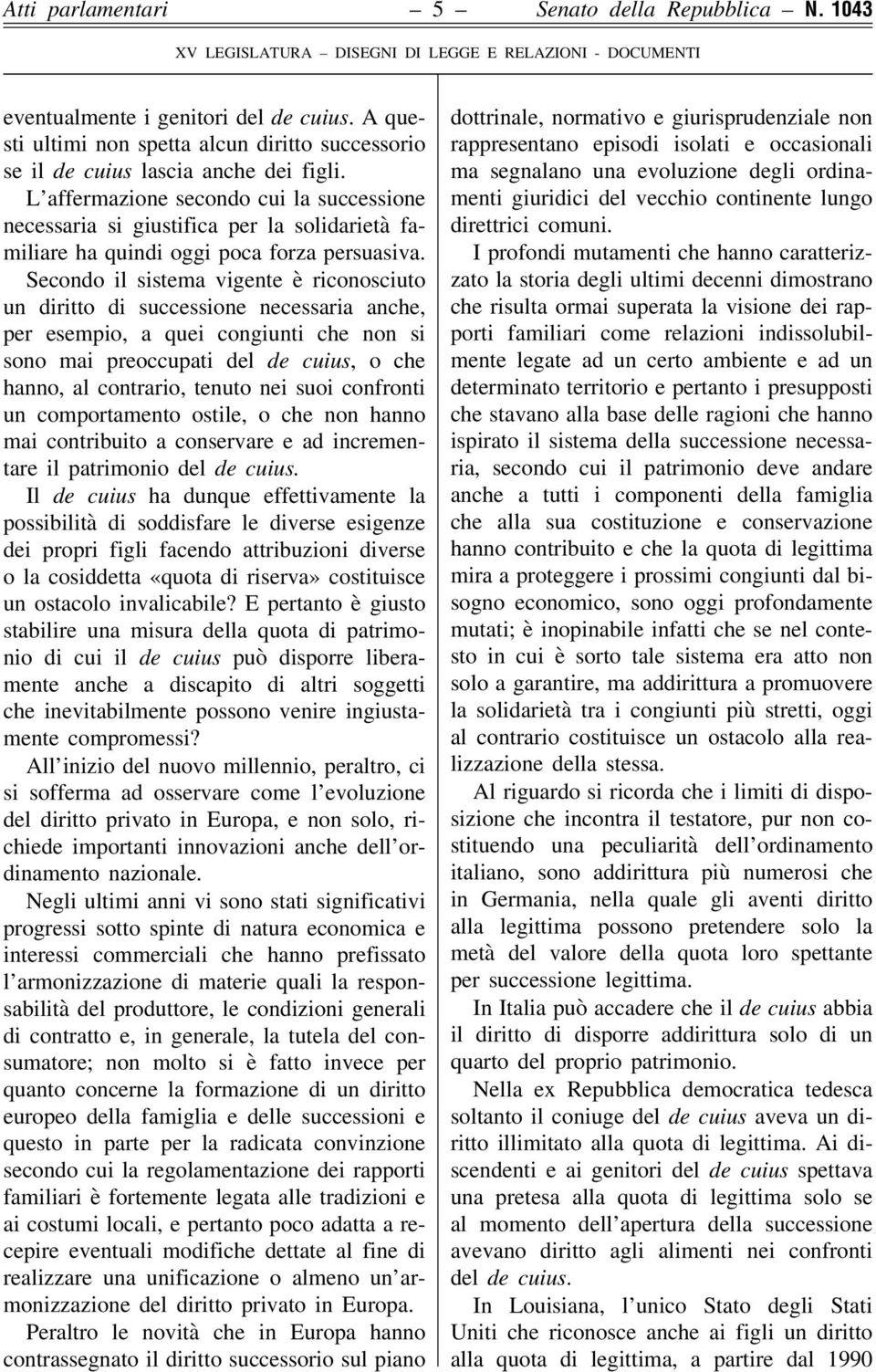 Secondo il sistema vigente è riconosciuto un diritto di successione necessaria anche, per esempio, a quei congiunti che non si sono mai preoccupati del de cuius, o che hanno, al contrario, tenuto nei