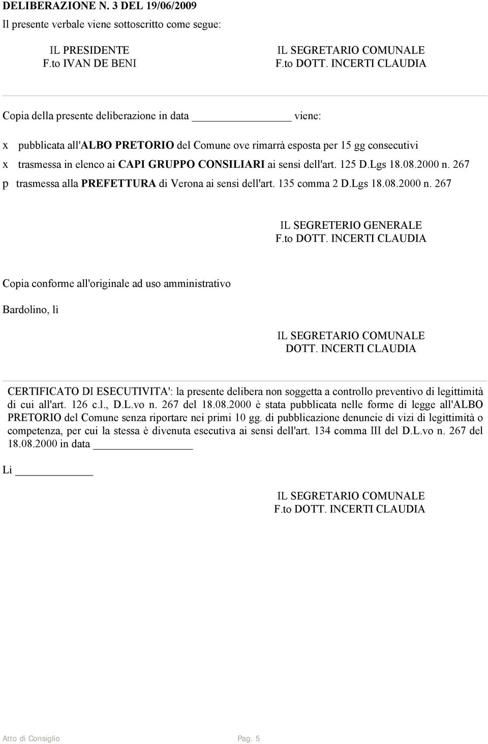 ai sensi dell'art. 125 D.Lgs 18.08.2000 n. 267 p trasmessa alla PREFETTURA di Verona ai sensi dell'art. 135 comma 2 D.Lgs 18.08.2000 n. 267 IL SEGRETERIO GENERALE Copia conforme all'originale ad uso amministrativo Bardolino, lì DOTT.