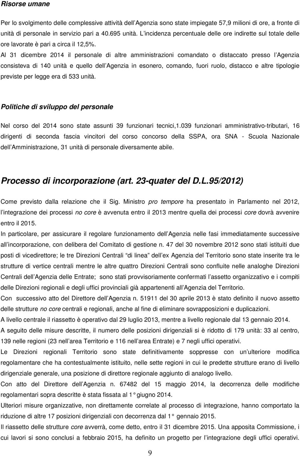 Al 31 dicembre 2014 il personale di altre amministrazioni comandato o distaccato presso l Agenzia consisteva di 140 unità e quello dell Agenzia in esonero, comando, fuori ruolo, distacco e altre