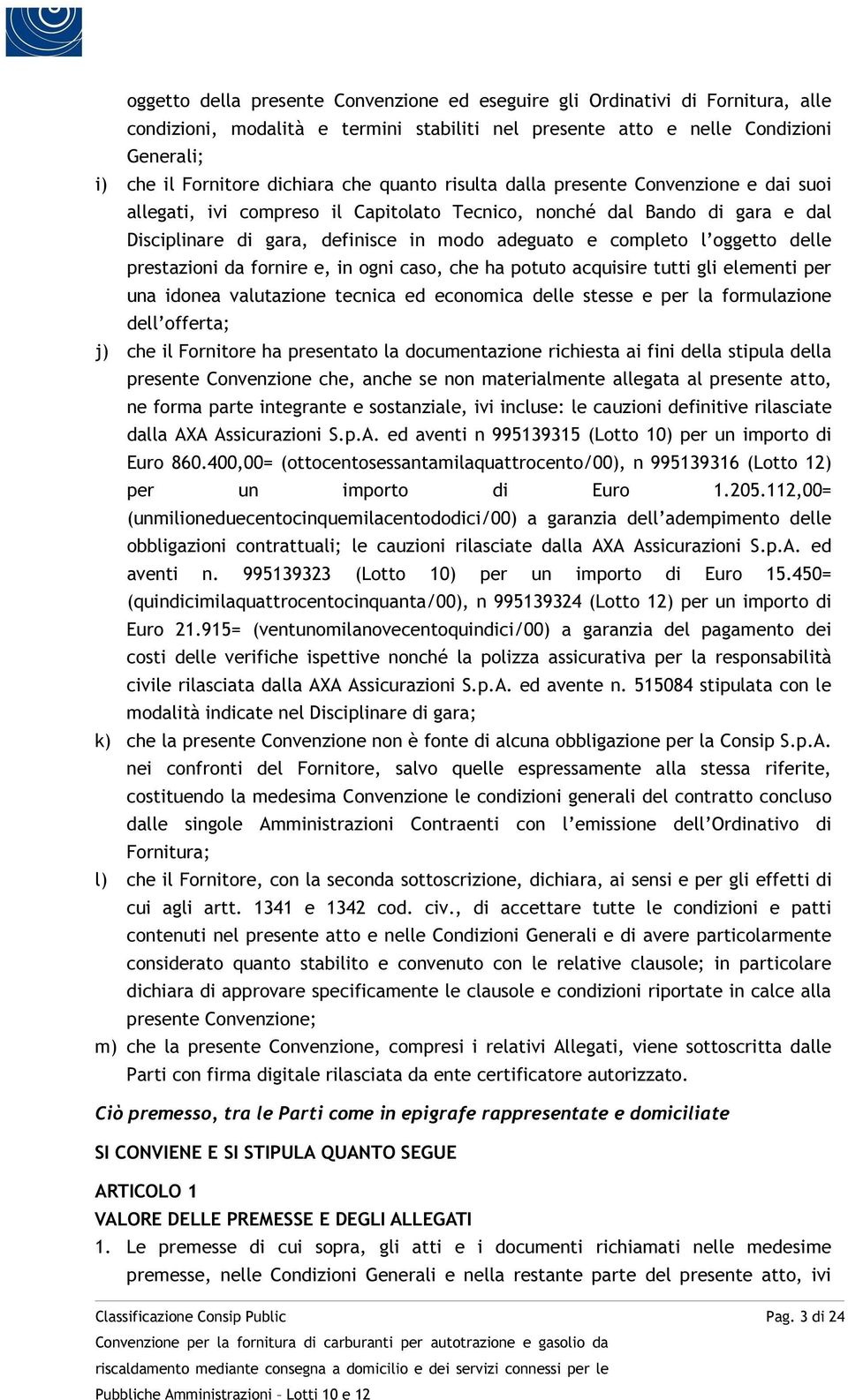 oggetto delle prestazioni da fornire e, in ogni caso, che ha potuto acquisire tutti gli elementi per una idonea valutazione tecnica ed economica delle stesse e per la formulazione dell offerta; j)