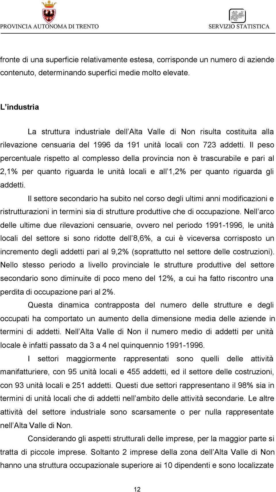 Il peso percentuale rispetto al complesso della provincia non è trascurabile e pari al 2,1% per quanto riguarda le unità locali e all 1,2% per quanto riguarda gli addetti.