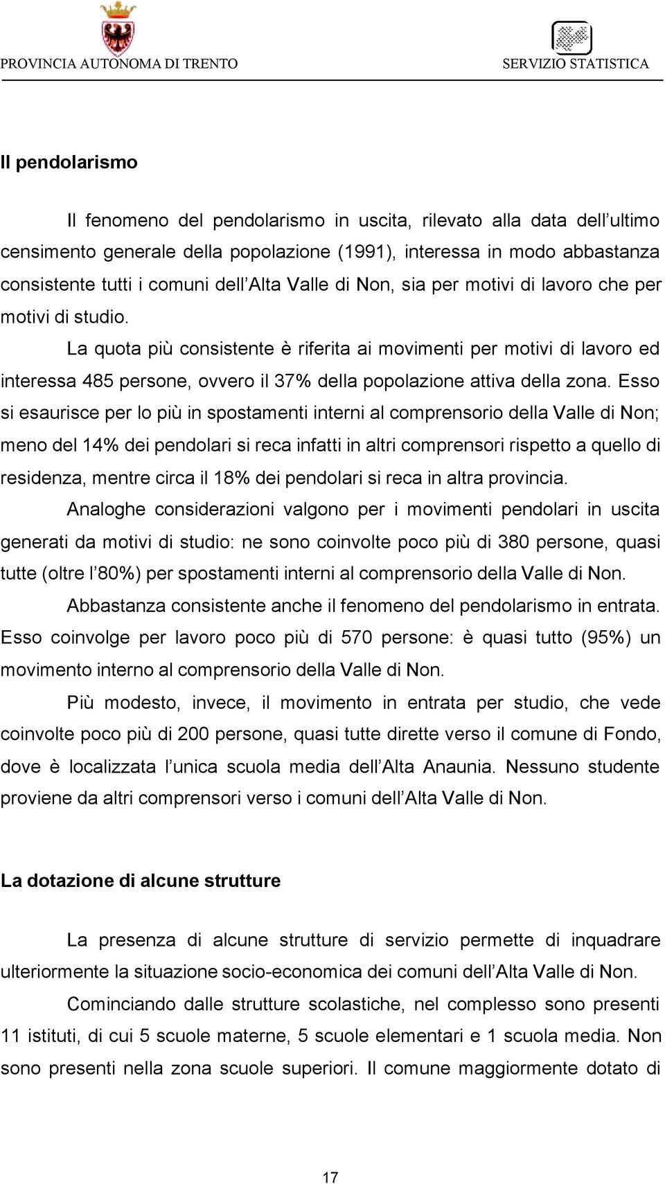 La quota più consistente è riferita ai movimenti per motivi di lavoro ed interessa 485 persone, ovvero il 37% della popolazione attiva della zona.