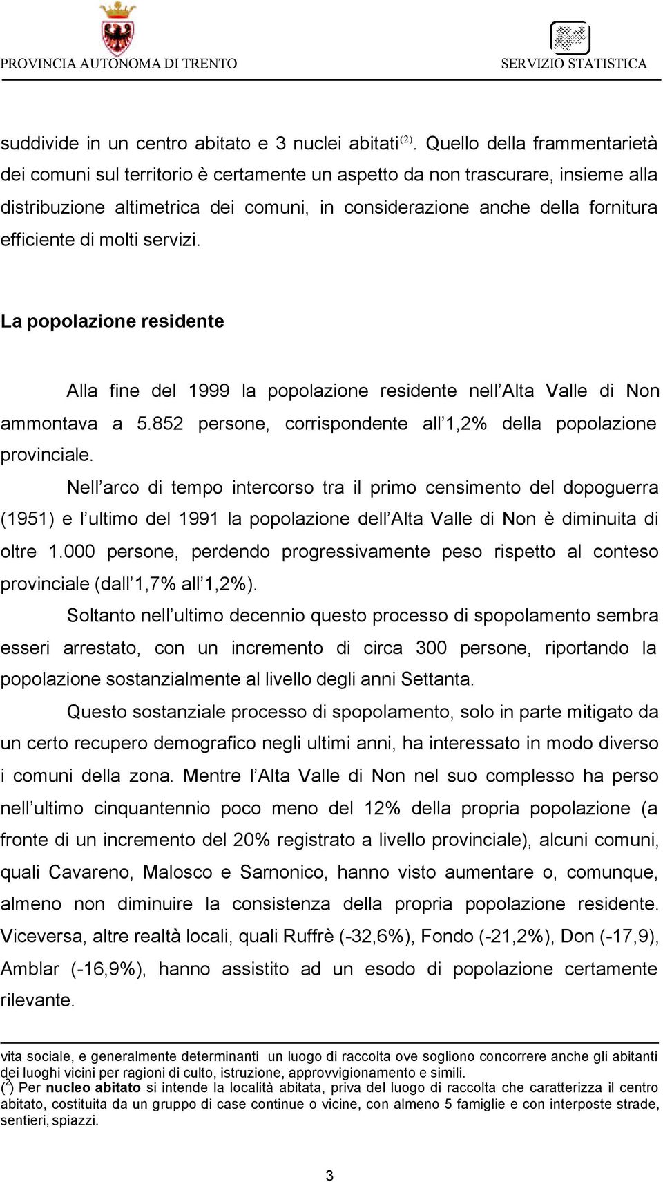 di molti servizi. La popolazione residente Alla fine del 1999 la popolazione residente nell Alta Valle di Non ammontava a 5.852 persone, corrispondente all 1,2% della popolazione provinciale.