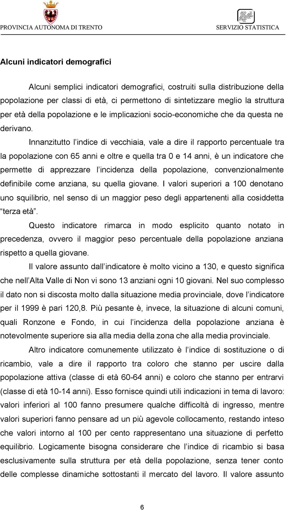 Innanzitutto l indice di vecchiaia, vale a dire il rapporto percentuale tra la popolazione con 65 anni e oltre e quella tra 0 e 14 anni, è un indicatore che permette di apprezzare l incidenza della