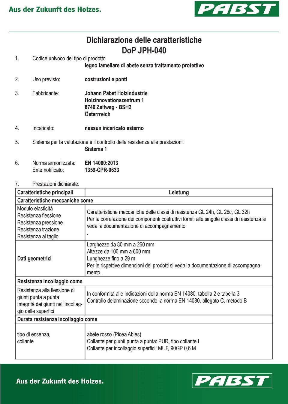 Sistema per la valutazione e il controllo della resistenza alle prestazioni: Sistema 1 6. Norma armonizzata: EN 14080:2013 Ente notificato: 1359-CPR-0633 7.