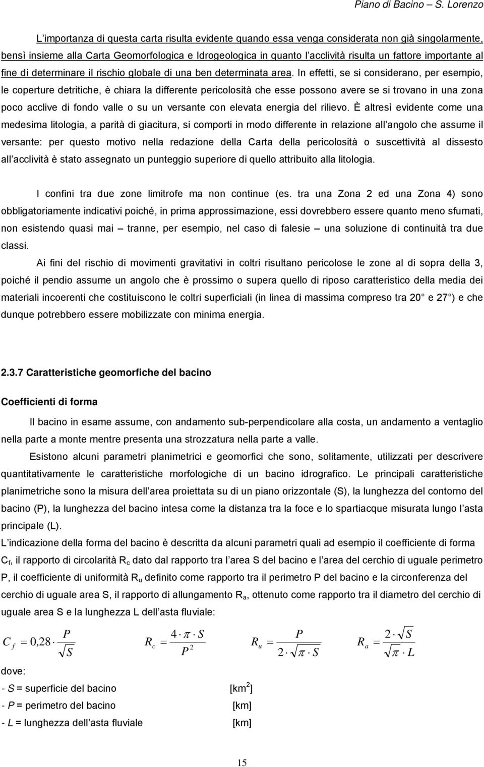 In effetti, se si considerano, per esempio, le coperture detritiche, è chiara la differente pericolosità che esse possono avere se si trovano in una zona poco acclive di fondo valle o su un versante