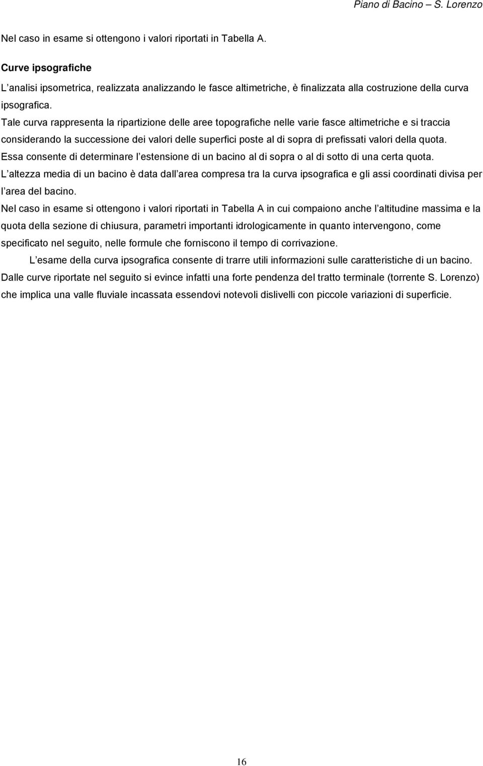 Tale curva rappresenta la ripartizione delle aree topografiche nelle varie fasce altimetriche e si traccia considerando la successione dei valori delle superfici poste al di sopra di prefissati