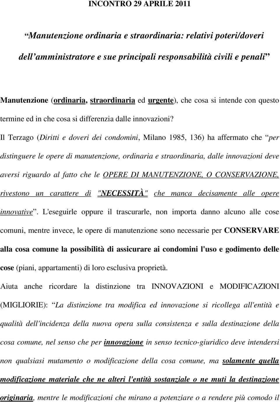 Il Terzago (Diritti e doveri dei condomini, Milano 1985, 136) ha affermato che per distinguere le opere di manutenzione, ordinaria e straordinaria, dalle innovazioni deve aversi riguardo al fatto che