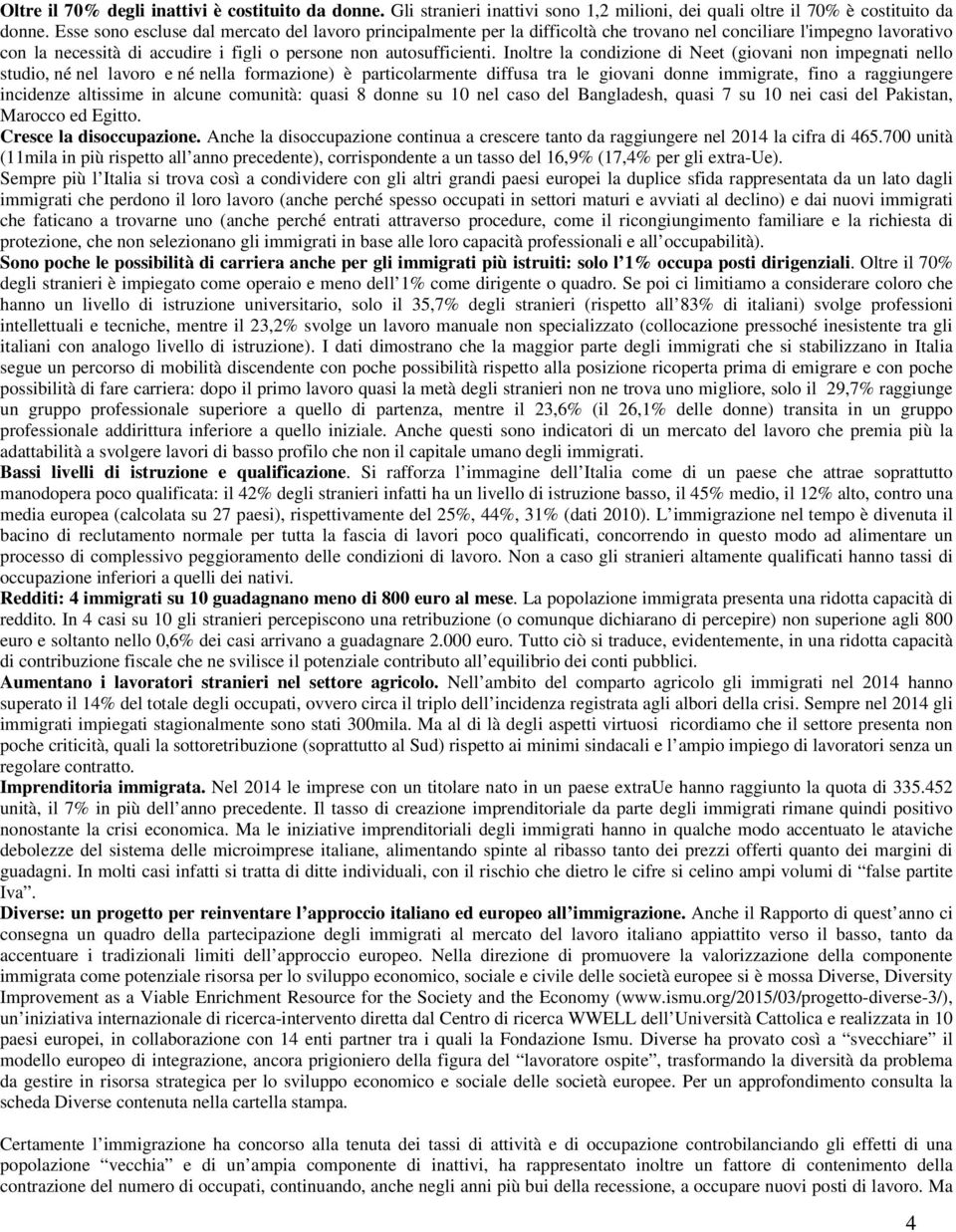 Inoltre la condizione di Neet (giovani non impegnati nello studio, né nel lavoro e né nella formazione) è particolarmente diffusa tra le giovani donne immigrate, fino a raggiungere incidenze