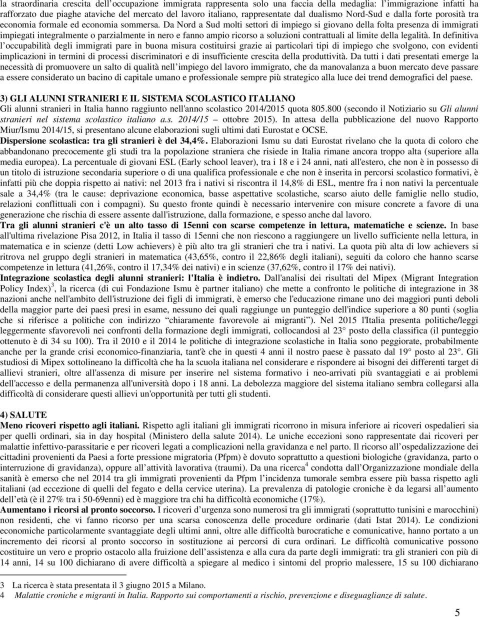 Da Nord a Sud molti settori di impiego si giovano della folta presenza di immigrati impiegati integralmente o parzialmente in nero e fanno ampio ricorso a soluzioni contrattuali al limite della