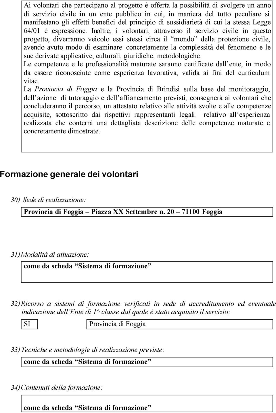 Inoltre, i volontari, attraverso il servizio civile in questo progetto, diverranno veicolo essi stessi circa il mondo della protezione civile, avendo avuto modo di esaminare concretamente la