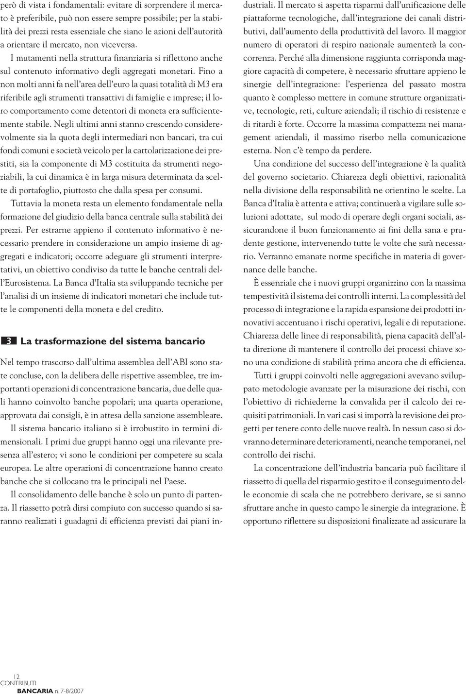 Fino a non molti anni fa nell area dell euro la quasi totalità di M3 era riferibile agli strumenti transattivi di famiglie e imprese; il loro comportamento come detentori di moneta era