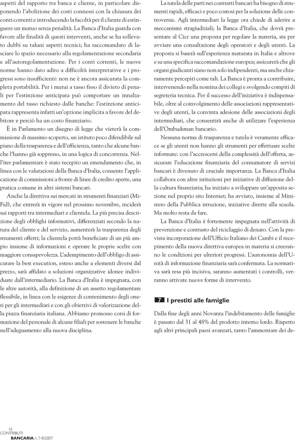 La Banca d Italia guarda con favore alle finalità di questi interventi, anche se ha sollevato dubbi su taluni aspetti tecnici; ha raccomandato di lasciare lo spazio necessario alla regolamentazione