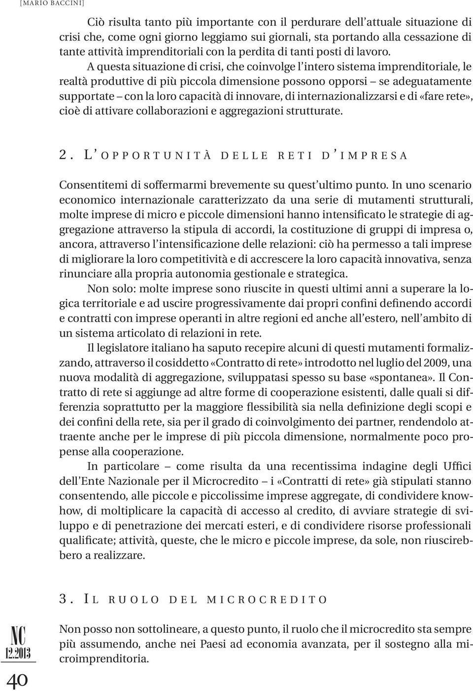 A questa situazione di crisi, che coinvolge l intero sistema imprenditoriale, le realtà produttive di più piccola dimensione possono opporsi se adeguatamente supportate con la loro capacità di