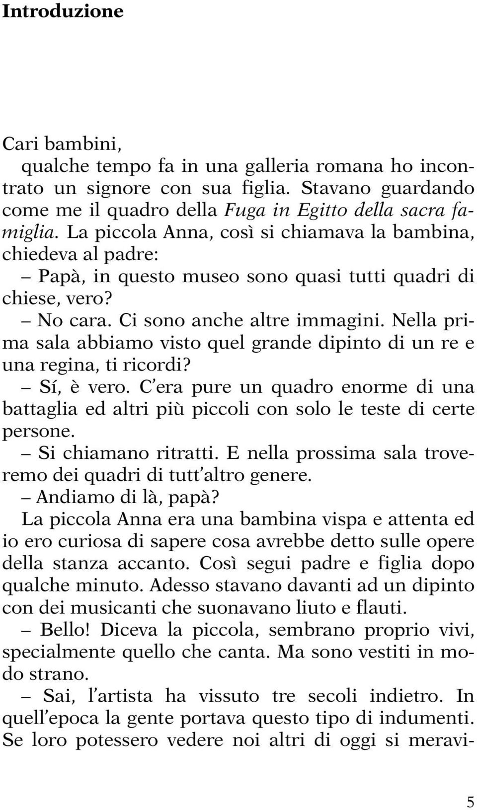 Nella prima sala abbiamo visto quel grande dipinto di un re e una regina, ti ricordi? Sí, è vero. C era pure un quadro enorme di una battaglia ed altri più piccoli con solo le teste di certe persone.